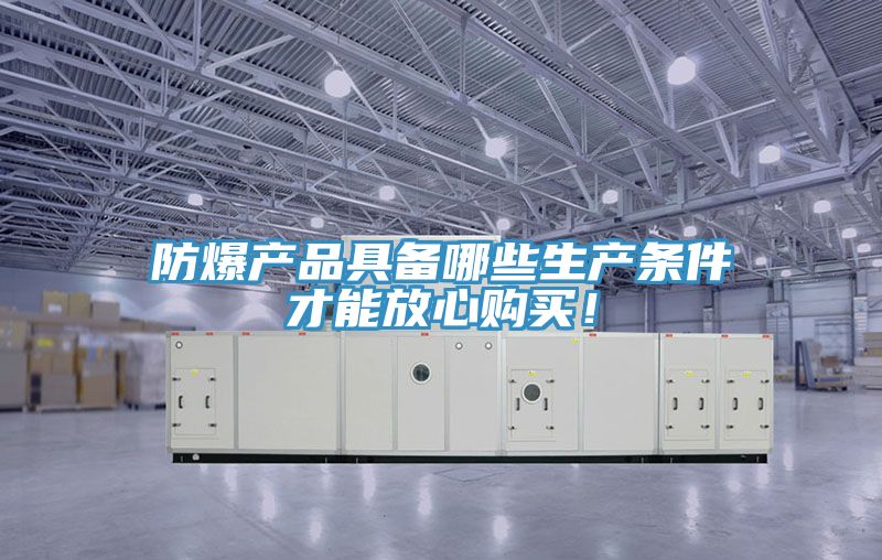 防爆产品具备哪些生产条件才能放心购买！
