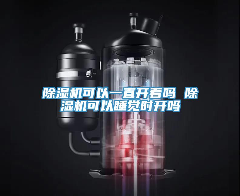 除湿机可以一直开着吗 除湿机可以睡觉时开吗