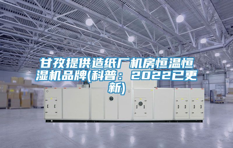 甘孜提供造纸厂机房恒温恒湿机品牌(科普：2022已更新)