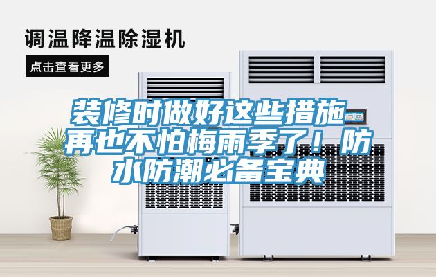 装修时做好这些措施 再也不怕梅雨季了！防水防潮必备宝典