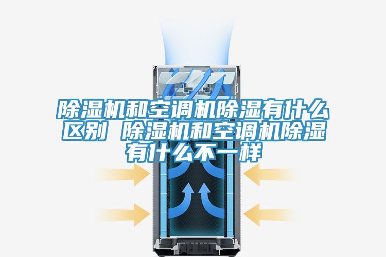 除湿机和空调机除湿有什么区别 除湿机和空调机除湿有什么不一样