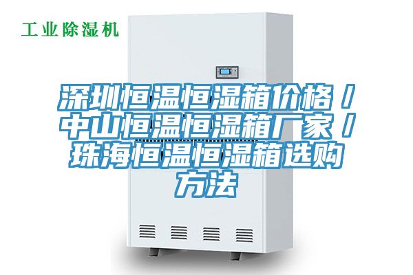 深圳恒温恒湿箱价格／中山恒温恒湿箱厂家／珠海恒温恒湿箱选购方法