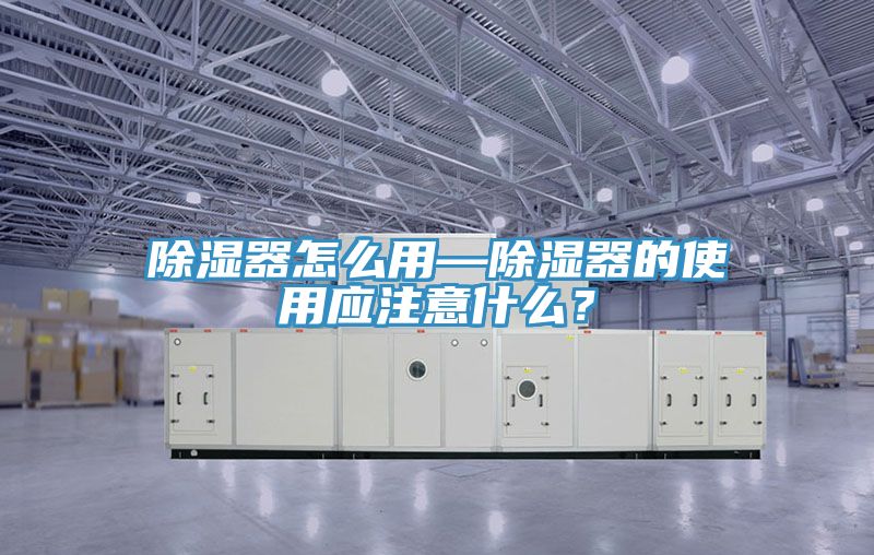 除湿器怎么用—除湿器的使用应注意什么？