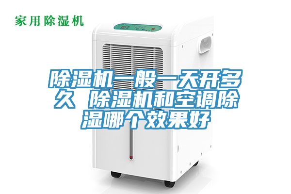 除湿机一般一天开多久 除湿机和空调除湿哪个效果好