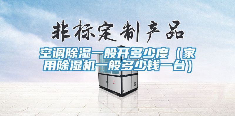 空调除湿一般开多少度（家用除湿机一般多少钱一台）