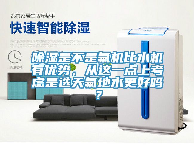 除湿是不是氟机比水机有优势，从这一点上考虑是选天氟地水更好吗？