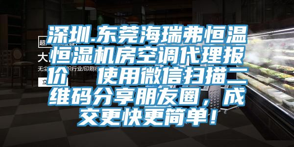 深圳.东莞海瑞弗恒温恒湿机房空调代理报价  使用微信扫描二维码分享朋友圈，成交更快更简单！