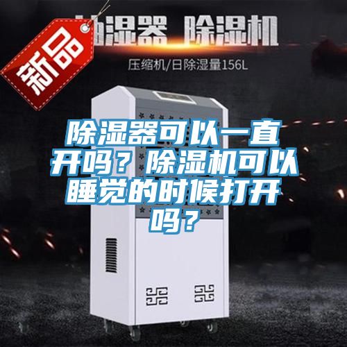 除湿器可以一直开吗？除湿机可以睡觉的时候打开吗？