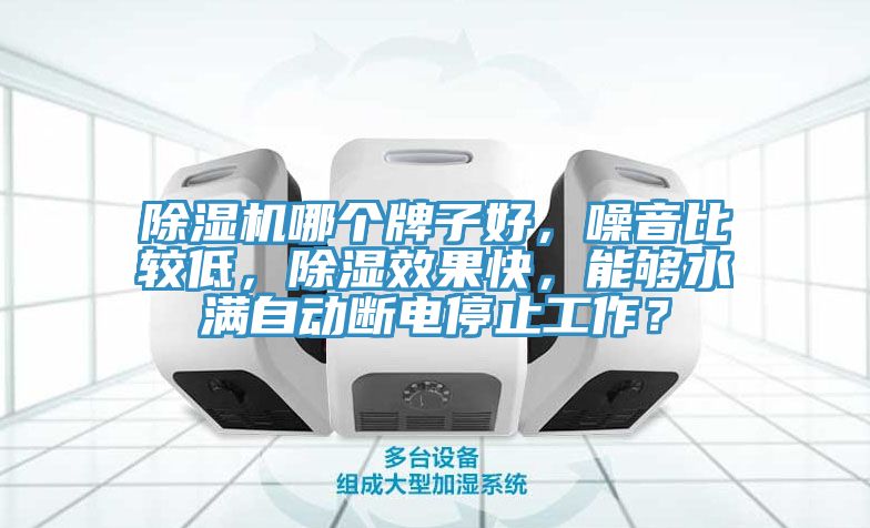 除湿机哪个牌子好，噪音比较低，除湿效果快，能够水满自动断电停止工作？