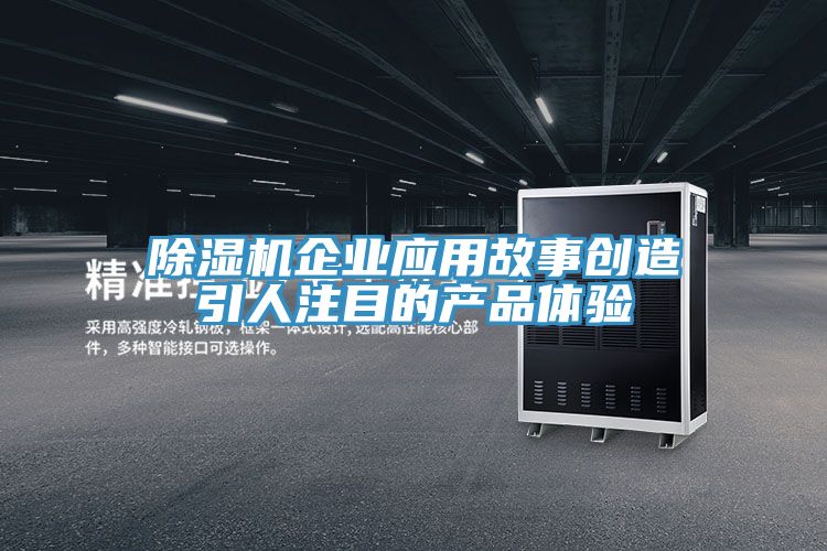 除湿机企业应用故事创造引人注目的产品体验