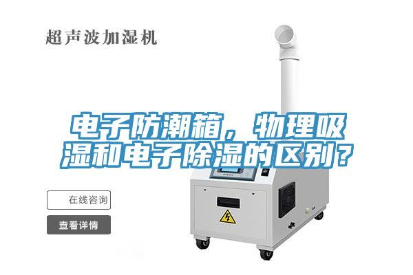 电子防潮箱，物理吸湿和电子除湿的区别？