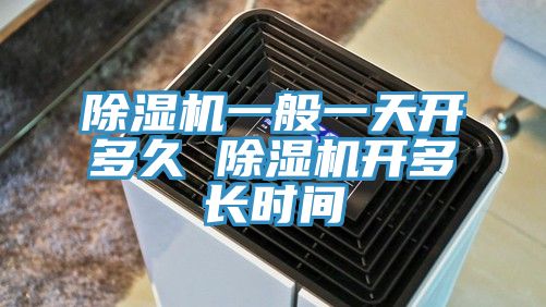 除湿机一般一天开多久 除湿机开多长时间
