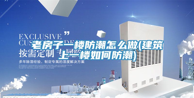 老房子一楼防潮怎么做(建筑上一楼如何防潮)