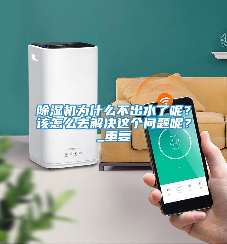 除湿机为什么不出水了呢？该怎么去解决这个问题呢？_重复