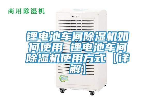 锂电池车间除湿机如何使用 锂电池车间除湿机使用方式【详解】
