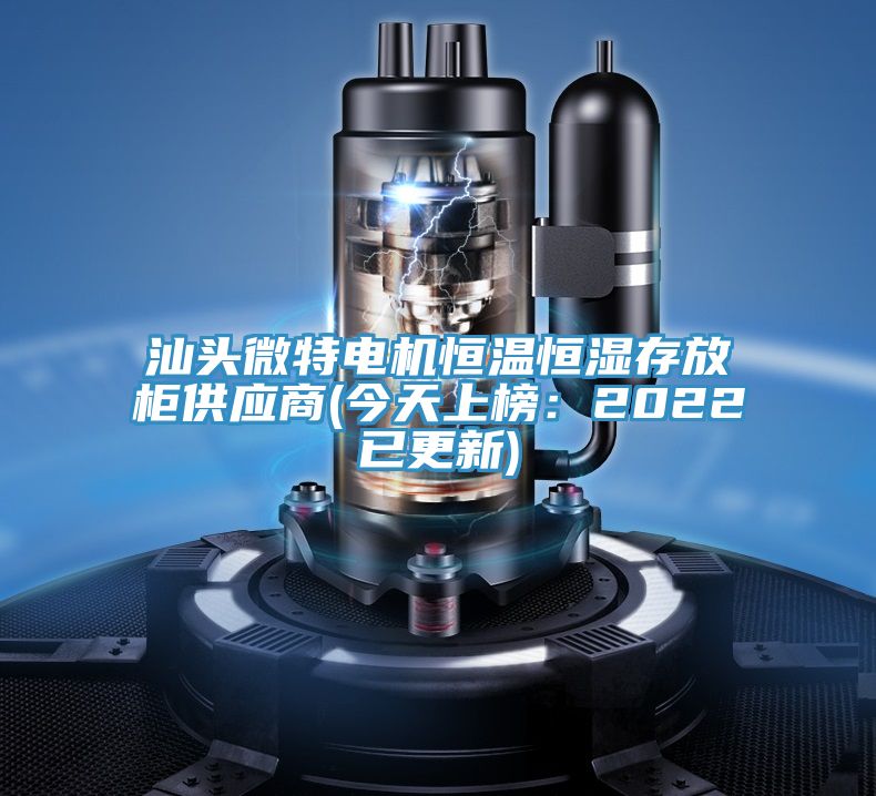 汕头微特电机恒温恒湿存放柜供应商(今天上榜：2022已更新)