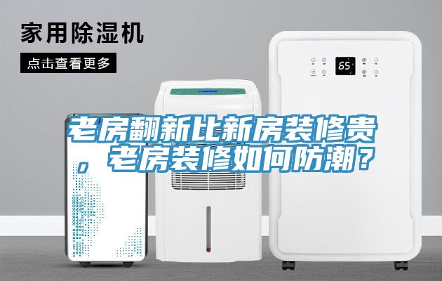 老房翻新比新房装修贵，老房装修如何防潮？