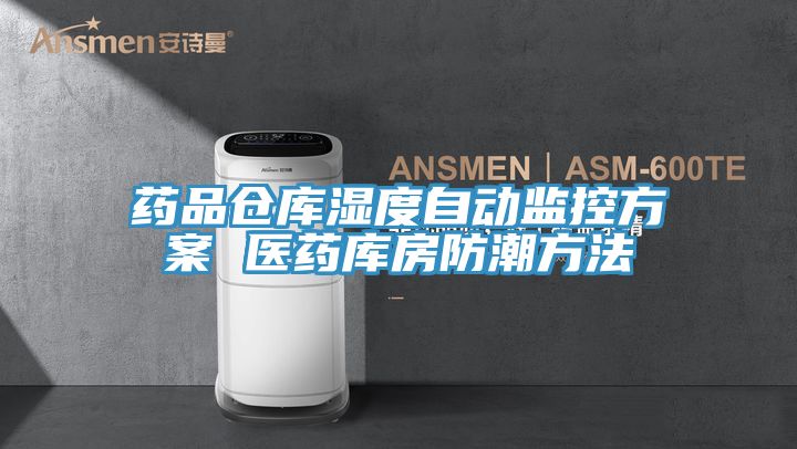 药品仓库湿度自动监控方案 医药库房防潮方法