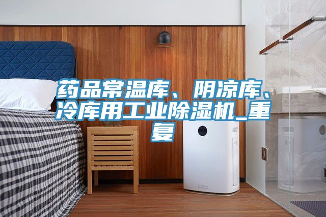 药品常温库、阴凉库、冷库用工业除湿机_重复