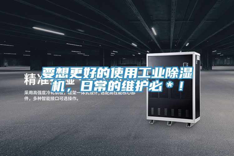 要想更好的使用工业除湿机，日常的维护必＊！