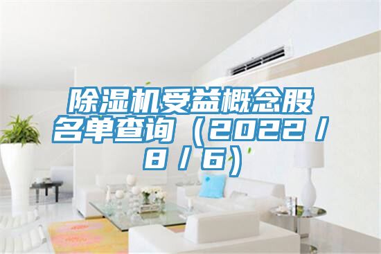 除湿机受益概念股名单查询（2022／8／6）