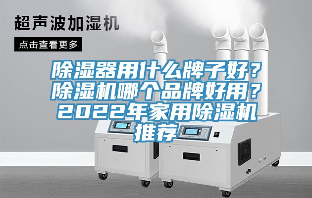 除湿器用什么牌子好？除湿机哪个品牌好用？2022年家用除湿机推荐