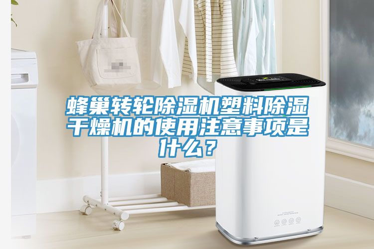 蜂巢转轮除湿机塑料除湿干燥机的使用注意事项是什么？