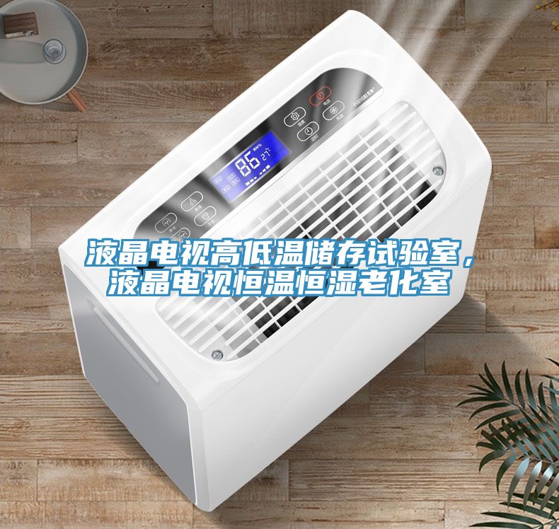 液晶电视高低温储存试验室，液晶电视恒温恒湿老化室