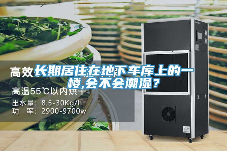 长期居住在地下车库上的一楼,会不会潮湿？