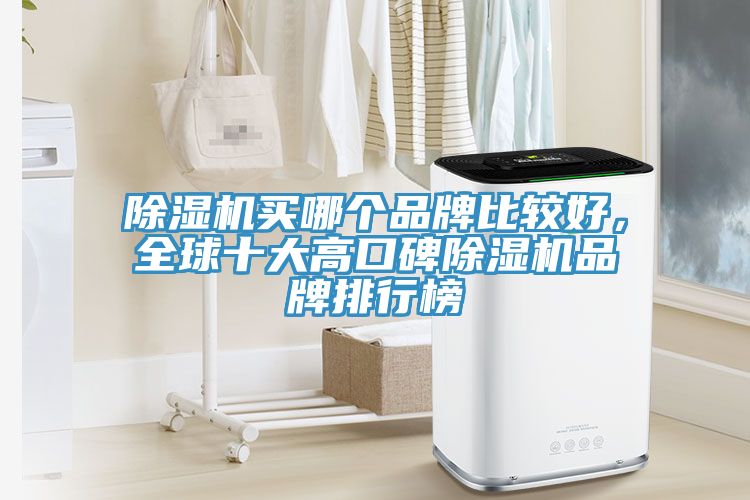 除湿机买哪个品牌比较好，全球十大高口碑除湿机品牌排行榜