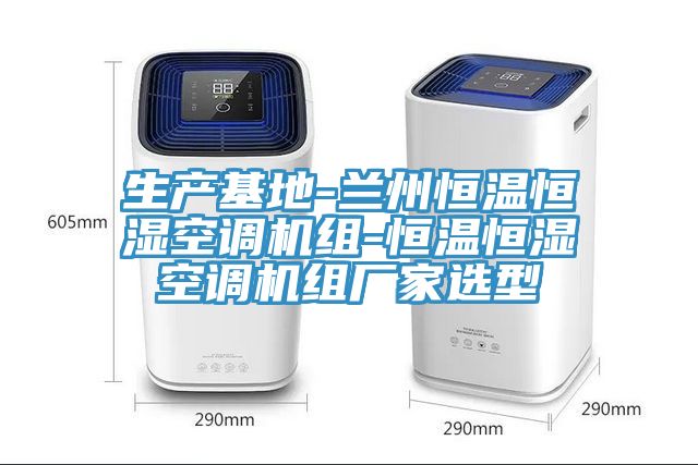 生产基地-兰州恒温恒湿空调机组-恒温恒湿空调机组厂家选型