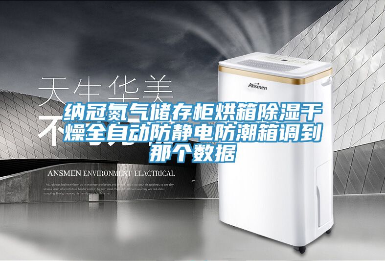 纳冠氮气储存柜烘箱除湿干燥全自动防静电防潮箱调到那个数据