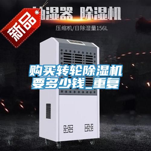 购买转轮除湿机要多少钱_重复
