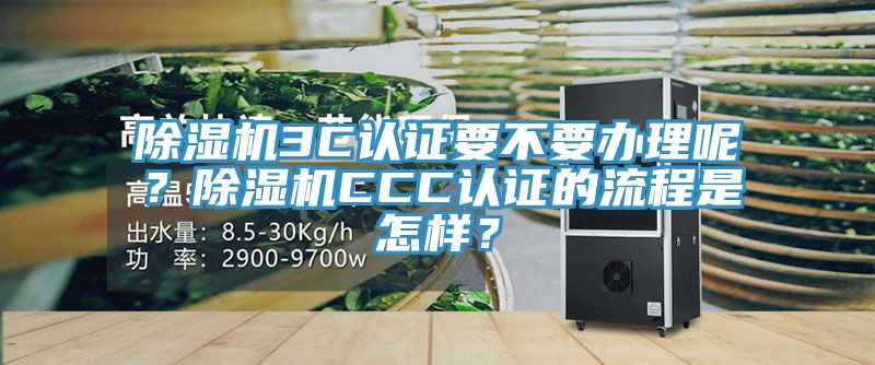 除湿机3C认证要不要办理呢？除湿机CCC认证的流程是怎样？