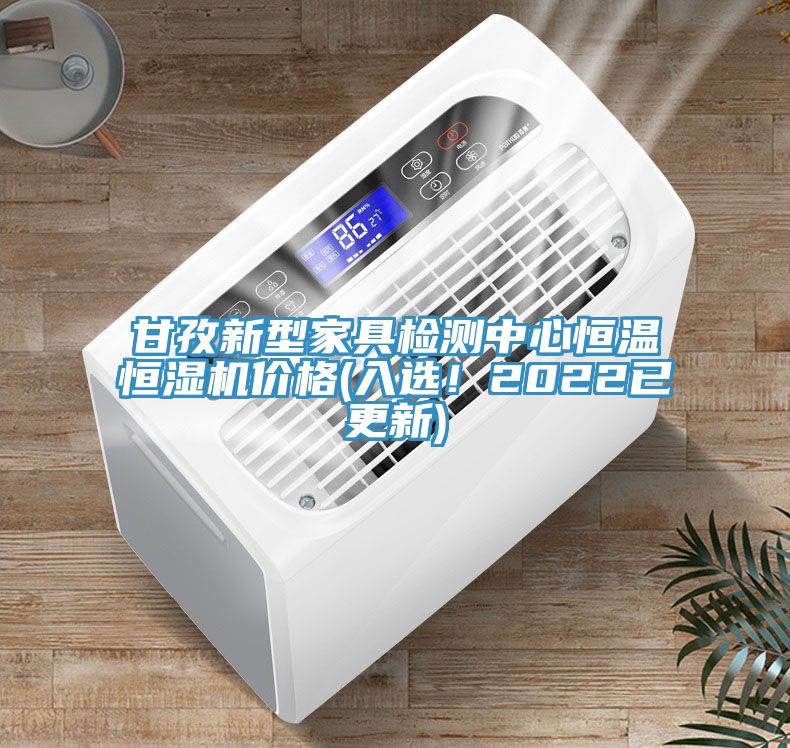 甘孜新型家具检测中心恒温恒湿机价格(入选！2022已更新)