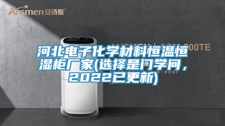 河北电子化学材料恒温恒湿柜厂家(选择是门学问，2022已更新)