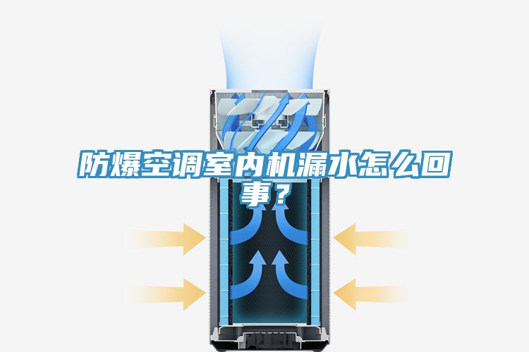 防爆空调室内机漏水怎么回事？