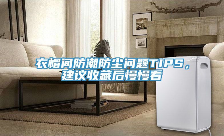 衣帽间防潮防尘问题TIPS，建议收藏后慢慢看
