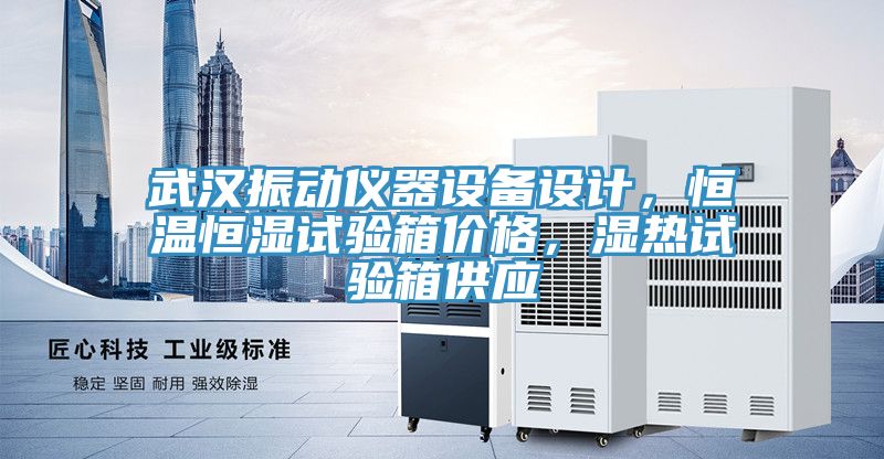 武汉振动仪器设备设计，恒温恒湿试验箱价格，湿热试验箱供应