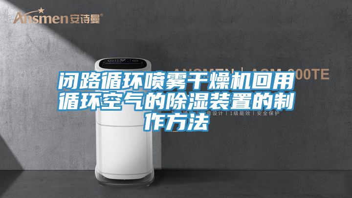 闭路循环喷雾干燥机回用循环空气的除湿装置的制作方法