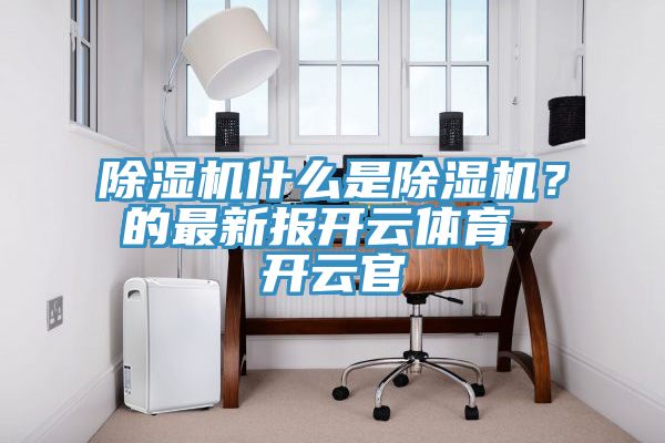 除湿机什么是除湿机？的最新报开云体育 开云官