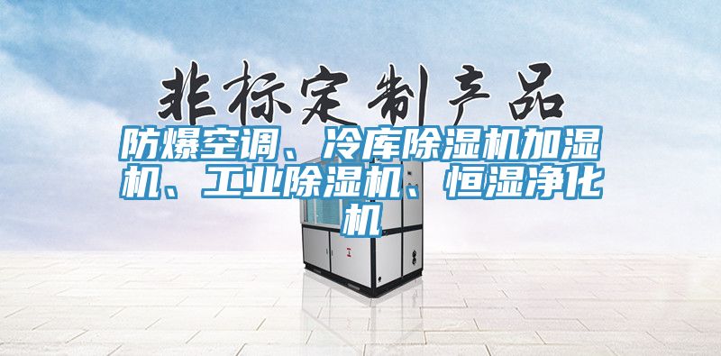 防爆空调、冷库除湿机加湿机、工业除湿机、恒湿净化机