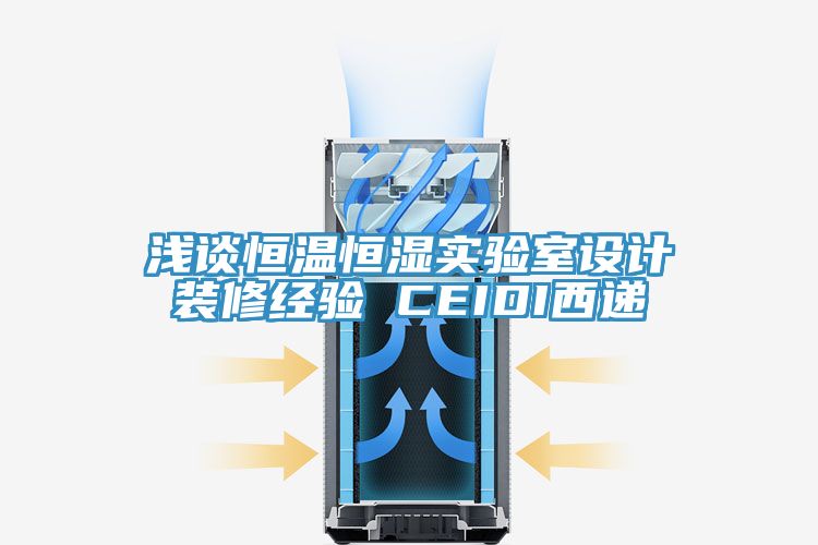 浅谈恒温恒湿实验室设计装修经验 CEIDI西递