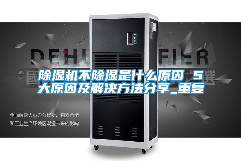 除湿机不除湿是什么原因 5大原因及解决方法分享_重复