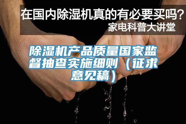 除湿机产品质量国家监督抽查实施细则（征求意见稿）