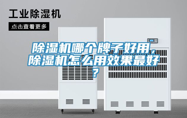 除湿机哪个牌子好用，除湿机怎么用效果最好？