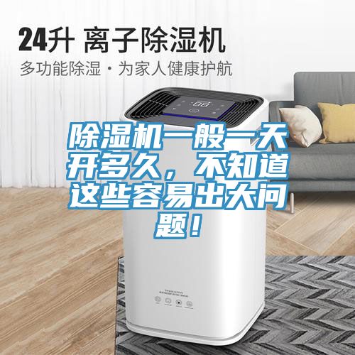 除湿机一般一天开多久，不知道这些容易出大问题！
