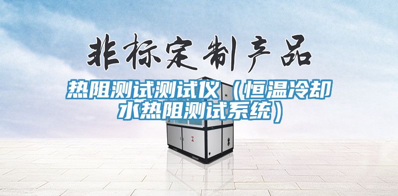 热阻测试测试仪（恒温冷却水热阻测试系统）
