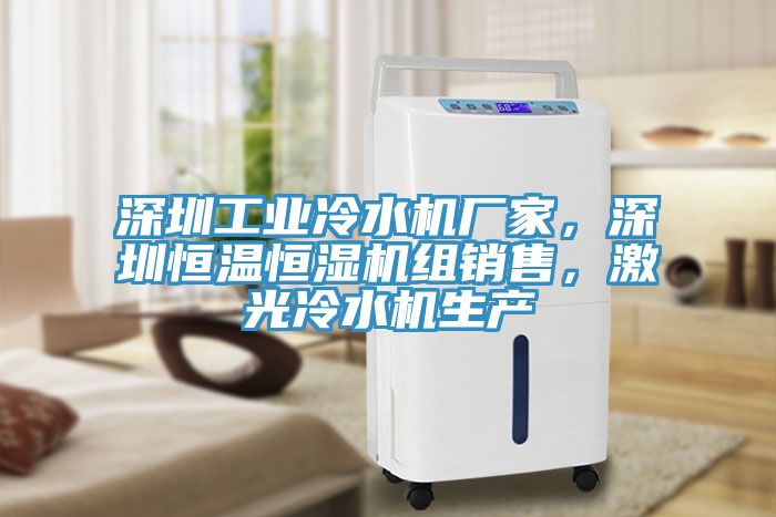 深圳工业冷水机厂家，深圳恒温恒湿机组销售，激光冷水机生产