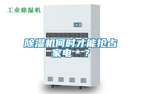 除湿机何时才能抢占家电＊？